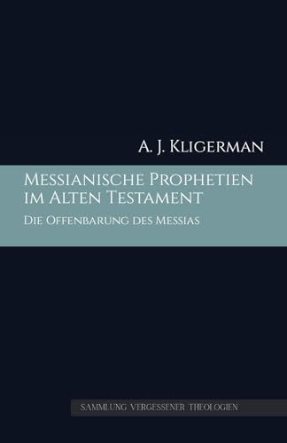 Messianische Prophetien im Alten Testament: Die Offenbarung des Messias (Sammlung vergessener Theologien, Band 1)