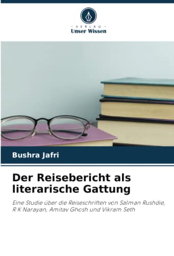 Der Reisebericht als literarische Gattung: Eine Studie über die Reiseschriften von Salman Rushdie, R K Narayan, Amitav Ghosh und Vikram Seth