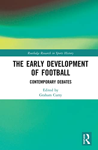 The Early Development of Football: Contemporary Debates (Routledge Research in Sports History, 13, Band 13)