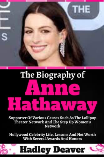 The Biography of Anne Hathaway: Supporter Of Various Causes Such As The Lollipop Theater Network And The Step Up Women's Network Hollywood Celebrity Life, Lessons And Net Worth With Several Awards