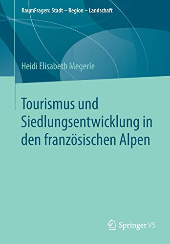 Tourismus und Siedlungsentwicklung in den französischen Alpen (RaumFragen: Stadt – Region – Landschaft)