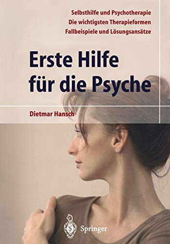 Erste Hilfe für die Psyche: Selbsthilfe und Psychotherapie. Die wichtigsten Therapieformen. Fallbeispiele und Lösungsansätze