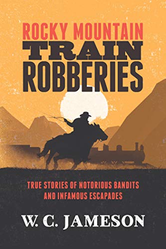 Rocky Mountain Train Robberies: True Stories of Notorious Bandits and Infamous Escapades (English Edition)