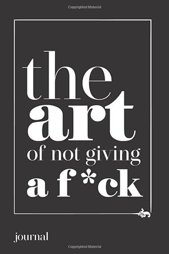 the art of not giving a f*ck journal: the best way to practice the art that you need in your life (Not Giving a F*ck Journals)A Journal for Practicing the Mindful Art of Not Giving a Sh*t