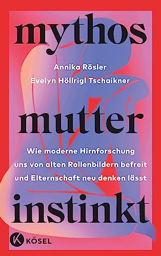 Mythos Mutterinstinkt: Wie moderne Hirnforschung uns von alten Rollenbildern befreit und Elternschaft neu denken lässt - Von Muttertät und Matreszenz
