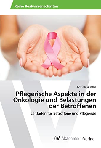 Pflegerische Aspekte in der Onkologie und Belastungen der Betroffenen: Leitfaden für Betroffene und Pflegende