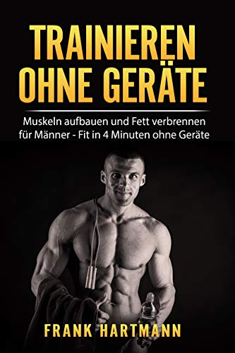 TRAINIEREN OHNE GERÄTE: Muskeln aufbauen und Fett verbrennen für Männer - Fit in 4 Minuten ohne Geräte (inkl. 14-Tages Challenge)