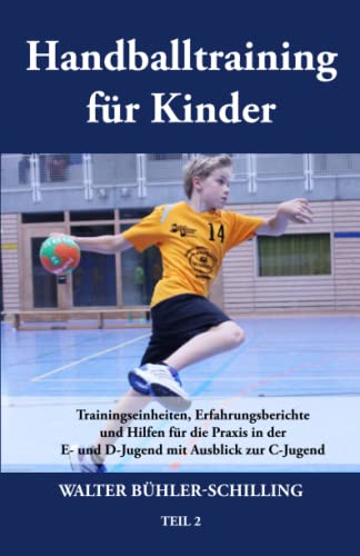 Handballtraining für Kinder: Trainingseinheiten, Erfahrungsberichte und Hilfen für die Praxis in der E- und D-Jugend mit Ausblick zur C-Jugend - Teil 2: Band 2