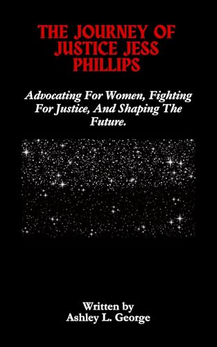 The Journey Of Justice Jess Phillips: Advocating For Women, Fighting For Justice, And Shaping The Future. (English Edition)