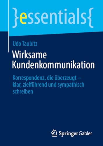 Wirksame Kundenkommunikation: Korrespondenz, die überzeugt – klar, zielführend und sympathisch schreiben (essentials)