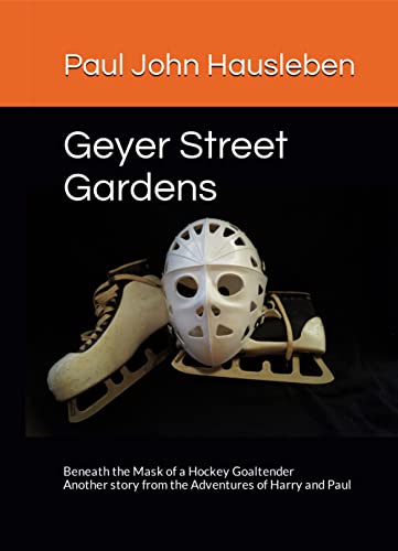 Geyer Street Gardens: Beneath the Mask of a Hockey Goaltender, Another Story from the Adventures of Harry and Paul (English Edition)