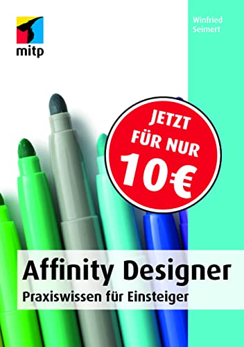 Affinity Designer: Praxiswissen für Einsteiger. Von der Installation bis zur Arbeit mit Grafiken, Objekten, Texten und Pfaden. (mitp Anwendungen)