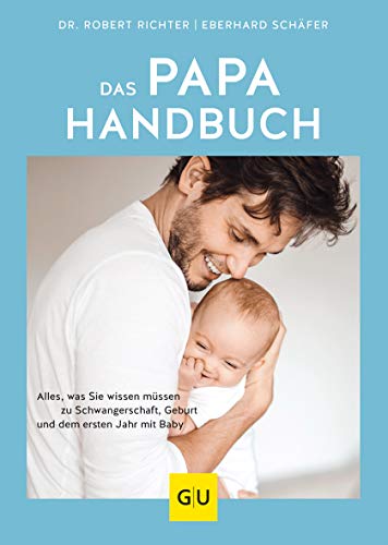 Das Papa-Handbuch: Alles, was Sie wissen müssen zu Schwangerschaft, Geburt und dem ersten Jahr mit Baby (GU Vater werden)