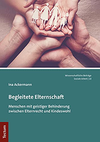 Begleitete Elternschaft: Menschen mit geistiger Behinderung zwischen Elternrecht und Kindeswohl (Wissenschaftliche Beitrage Aus Dem Tectum Verlag: Soziale Arbeit, 10)