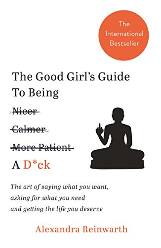 The Good Girl's Guide To Being A D*ck: The art of saying what you want, asking for what you need and getting the life you deserve (English Edition)