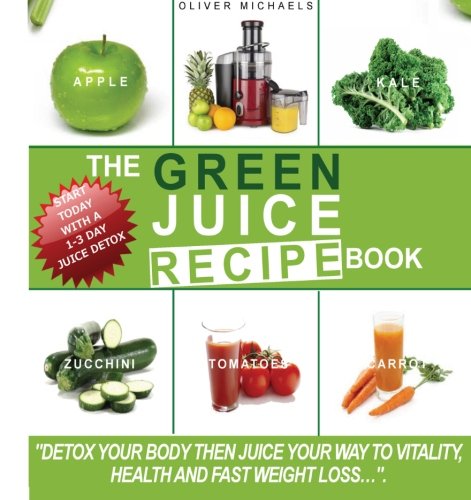 The green Juice Recipe Book.: Detox Your Body, Then Juice Your Way to Vitality, Health and Fast Weight Loss...