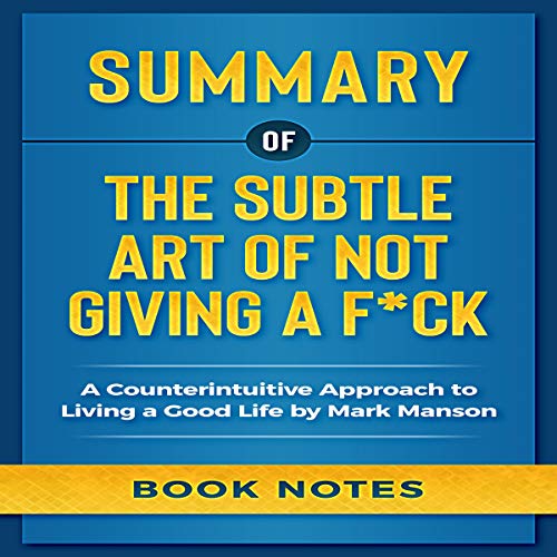 Summary of the Subtle Art of Not Giving a F*ck: A Counterintuitive Approach to Living a Good Life by Mark Manson