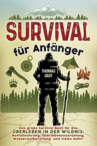 Survival für Anfänger: Das große Survival Buch für das Überleben in der Wildnis: Notfallnahrung, Überlebensausrüstung, Wasseraufbereitung und vieles mehr!