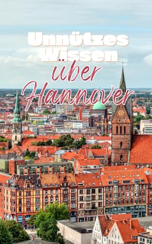 Unnützes Wissen über Hannover: Kuriose Fakten über Geschichte, Kultur und Alltag in der niedersächsischen Großstadt