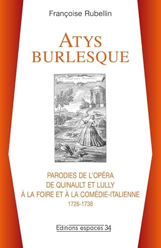 Atys burlesque, parodies de l'opéra de Quinault et Lully à la Foire et à la Comédie-Italienne : 1726-1738