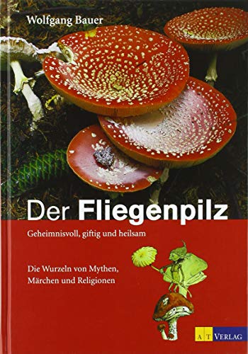 Der Fliegenpilz: Geheimnisvoll, giftig und heilsam Die Wurzeln von Mythen, Märchen und Religionen (Edition Rauschkunde)