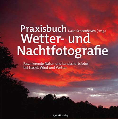 Praxisbuch Wetter und Nachtfotografie, Faszinierende Natur und Landschaftsfotos bei Nacht, Wind und Wetter