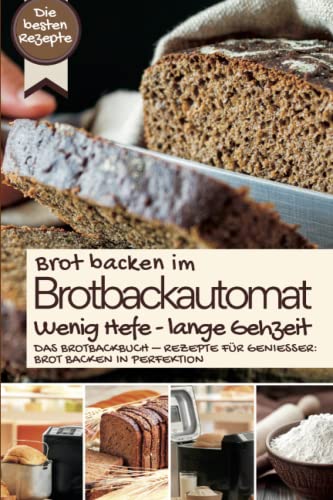 Brot backen im Brotbackautomat - WENIG HEFE, LANGE GEHZEIT: Das Brotbackbuch – Rezepte für Genießer: Brot backen in Perfektion. Die besten Rezepte