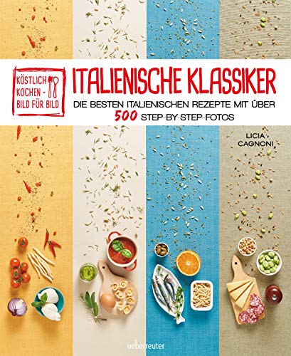 Köstlich Kochen - Bild für Bild: Italienische Klassiker: Die besten italienischen Rezepte mit über 500 Schritt-für-Schritt Fotos