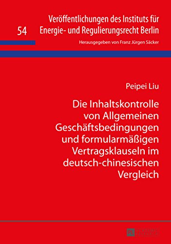 Die Inhaltskontrolle von Allgemeinen Geschäftsbedingungen und formularmäßigen Vertragsklauseln im deutsch-chinesischen Vergleich (Veröffentlichungen des ... für Energie- und Regulierungsrecht Berlin)