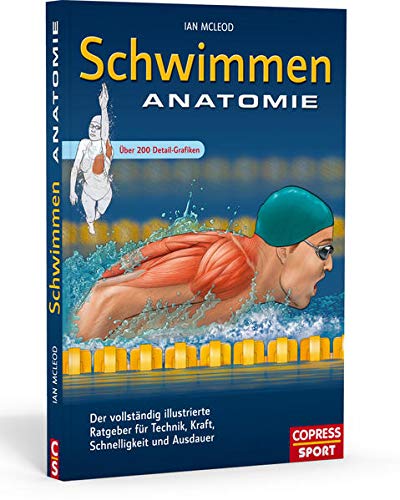 Schwimmen Anatomie: Der vollständig illustrierte Ratgeber für Technik, Kraft, Schnelligkeit und Ausdauer