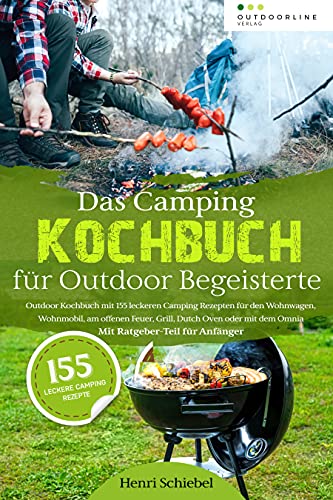 Das Camping Kochbuch für Outdoor Begeisterte: Outdoor Kochbuch mit 155 leckeren Camping Rezepten zum Camping kochen im Wohnwagen, Wohnmobil oder am offenen Feuer – Mit Ratgeber-Teil für Anfänger