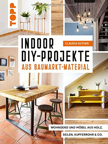 Indoor DIY-Projekte aus Baumarkt-Material: Wohndeko und Möbel aus Holz, Seil, Kupferrohr & Co.